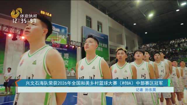 兴文石海队荣获2026年全国和美乡村篮球大赛（村BA）中部赛区冠军