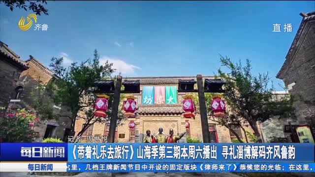 《带着礼乐去旅行》山海季第三期本周六播出 寻礼淄博解码齐风鲁韵