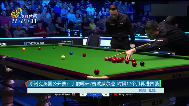 斯诺克英国公开赛：丁俊晖6-2击败威尔逊 时隔17个月再进四强