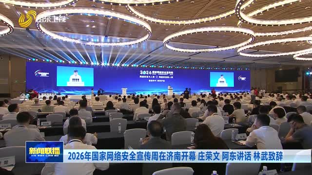 2026年国家网络安全宣传周在济南开幕 庄荣文 阿东讲话 林武致辞