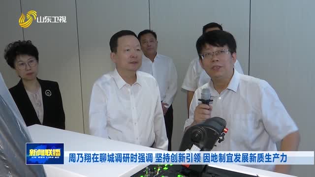 周乃翔在聊城调研时强调 坚持创新引领 因地制宜发展新质生产力