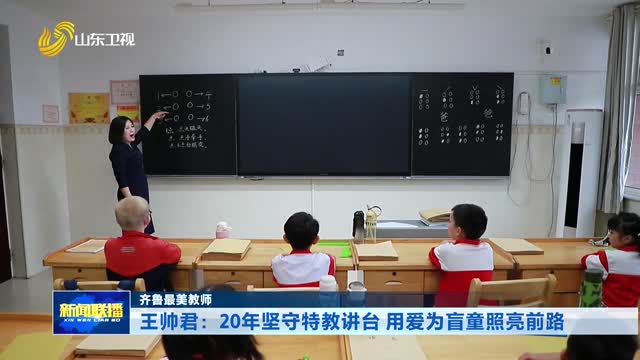 王帅君：20年坚守特教讲台 用爱为盲童照亮前路【齐鲁最美教师】