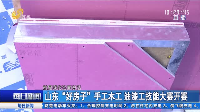 山东“好房子”手工木工 油漆工技能大赛开赛