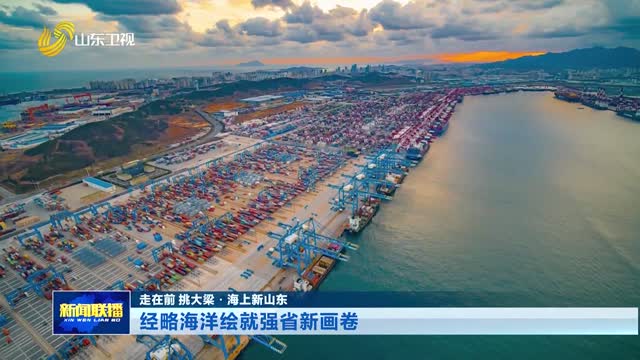 经略海洋绘就强省新画卷【走在前 挑大梁·海上新山东】