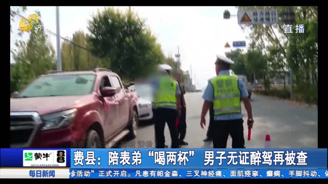 费县：陪表弟“喝两杯” 男子无证醉驾再被查