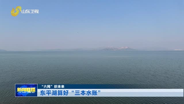 东平湖算好“三本水账”【“六网”织未来】