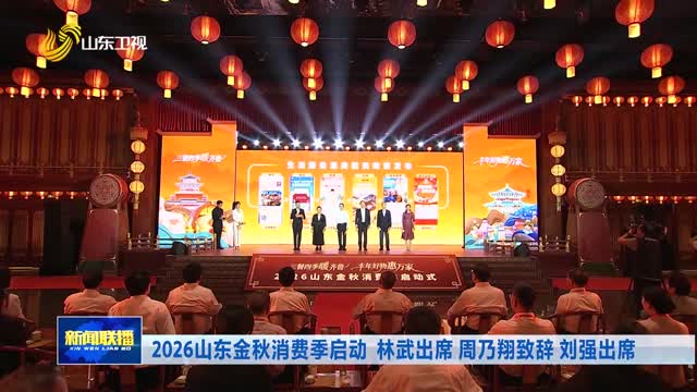 2026山东金秋消费季启动 林武出席 周乃翔致辞 刘强出席