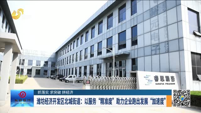 【抓落实 求突破 拼经济】潍坊经济开发区北城街道：以服务“精准度”助力企业跑出发展“加速度”