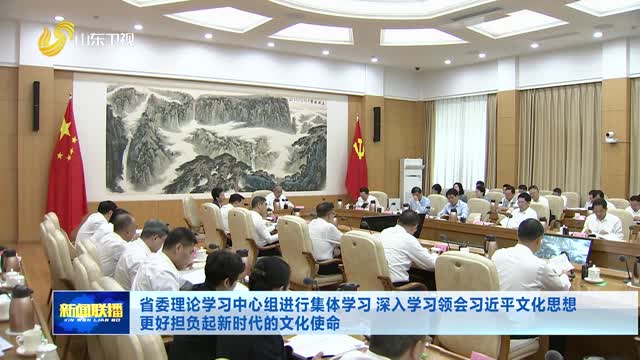 省委理论学习中心组进行集体学习 深入学习领会习近平文化思想 更好担负起新时代的文化使命