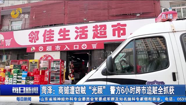 菏泽：商铺遭窃贼“光顾” 警方6小时跨市追赃全抓获