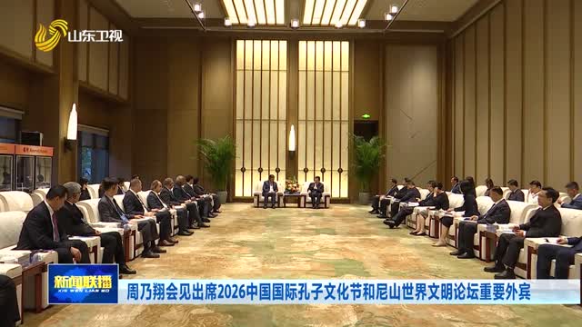 周乃翔会见出席2026中国国际孔子文化节和尼山世界文明论坛重要外宾