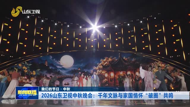 2026山东卫视中秋晚会：千年文脉与家国情怀“破圈”共鸣【我们的节日·中秋】