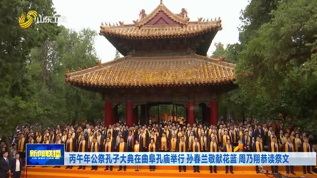丙午年公祭孔子大典在曲阜孔庙举行 孙春兰敬献花篮 周乃翔恭读祭文