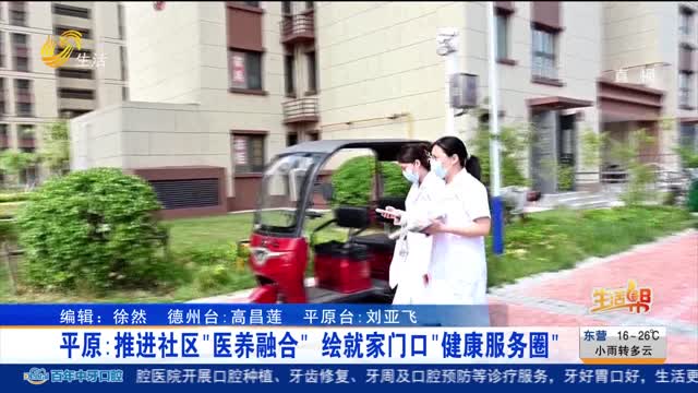 平原：推进社区“医养融合” 绘就家门口“健康服务圈”