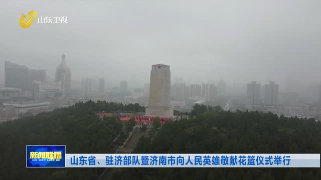 山东省、驻济部队暨济南市向人民英雄敬献花篮仪式举行