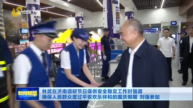 林武在济南调研节日保供安全稳定工作时强调 确保人民群众度过平安欢乐祥和的国庆假期 刘强参加