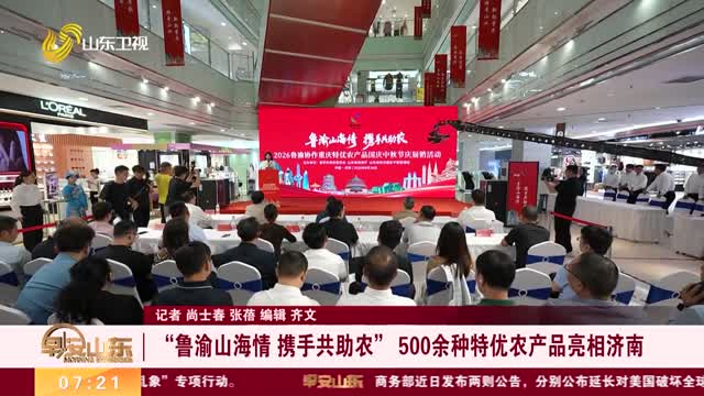 “鲁渝山海情 携手共助农” 500余种特优农产品亮相济南