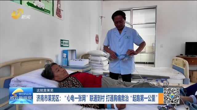 【这就是莱芜】济南市莱芜区：“心电一张网”联通到村 打通胸痛救治“起跑第一公里”