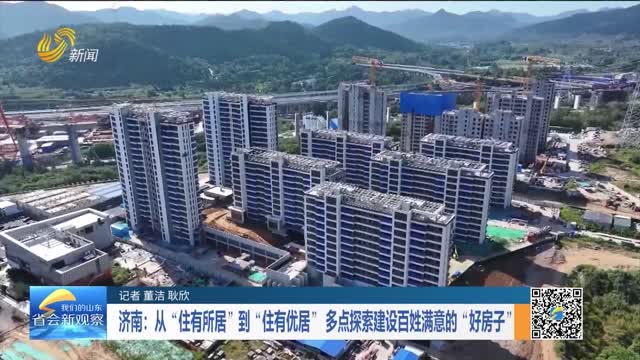 济南：从“住有所居”到“住有优居” 多点探索建设百姓满意的“好房子”