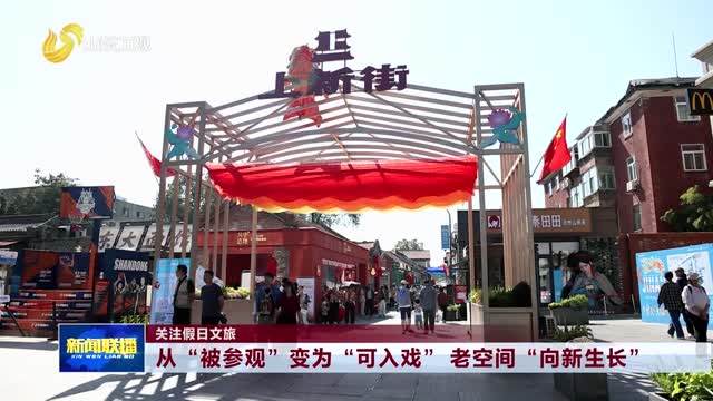 从“被参观”变为“可入戏” 老空间“向新生长”【关注假日文旅】