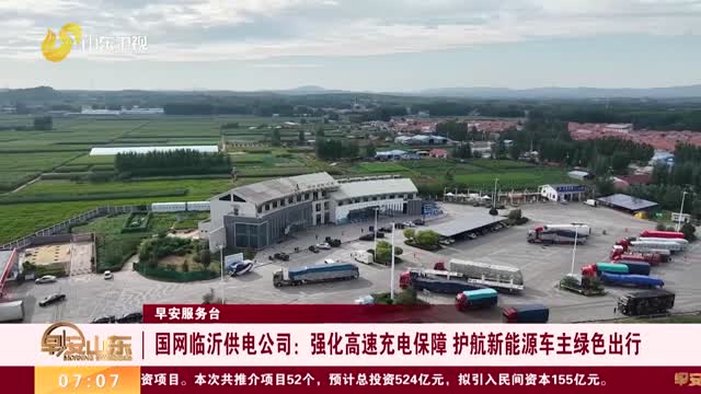 【早安服务台】国网临沂供电公司：强化高速充电保障 护航新能源车主绿色出行