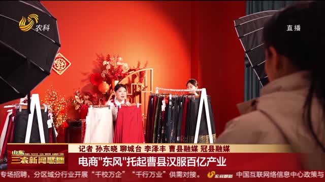 【数字乡村高质量发展看山东】电商“东风”托起曹县汉服百亿产业