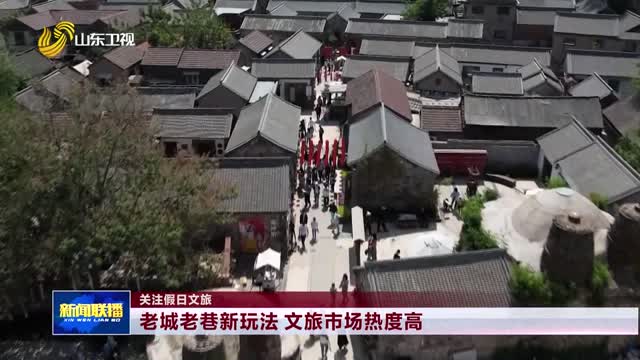 老城老巷新玩法 文旅市场热度高【关注假日文旅】