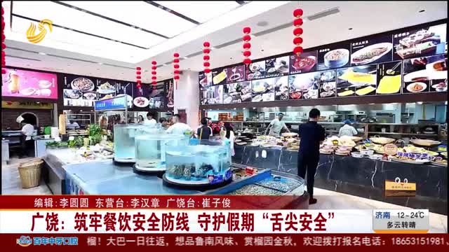 广饶：筑牢餐饮安全防线 守护假期“舌尖安全”
