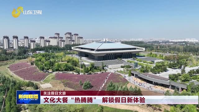 文化大餐“热腾腾” 解锁假日新体验【关注假日文旅】