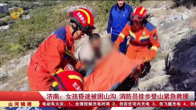 济南：女孩昏迷被困山沟 消防员徒步登山紧急救援