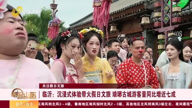 【关注假日文旅】临沂：沉浸式体验带火假日文旅 琅琊古城游客量同比增近七成