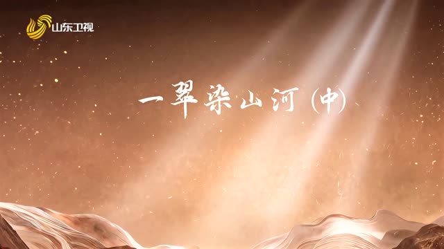 20261006《齐鲁先锋》：一翠染山河（中）