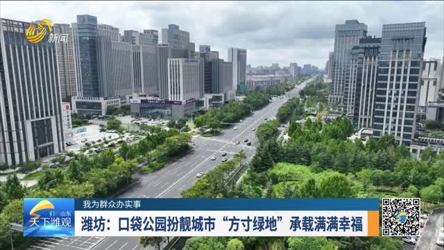 【我为群众办实事】潍坊：口袋公园扮靓城市 “方寸绿地”承载满满幸福