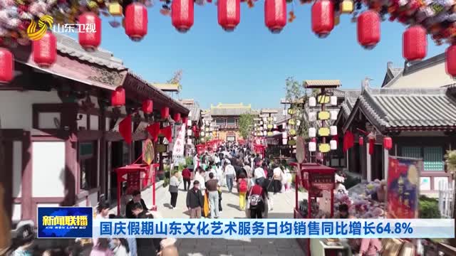国庆假期山东文化艺术服务日均销售同比增长64.8%
