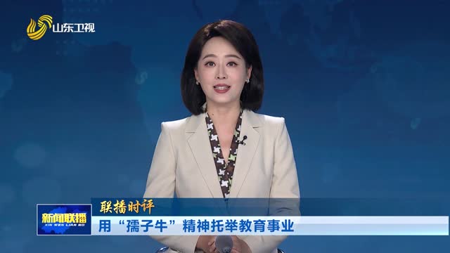 用“孺子牛”精神托举教育事业【联播时评】