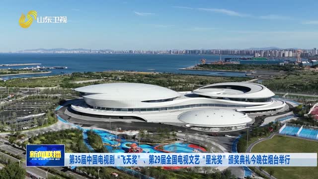 第35届中国电视剧“飞天奖”、第29届全国电视文艺“星光奖”颁奖典礼今晚在烟台举行