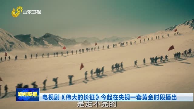 电视剧《伟大的长征》今起在央视一套黄金时段播出