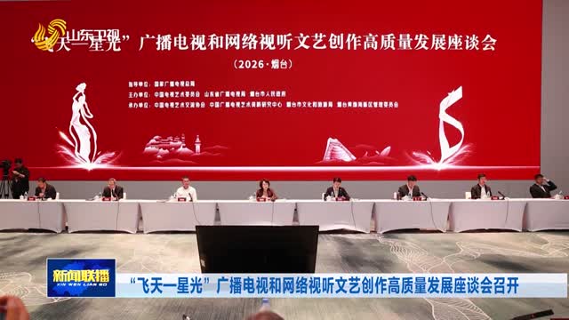 “飞天—星光”广播电视和网络视听文艺创作高质量发展座谈会召开