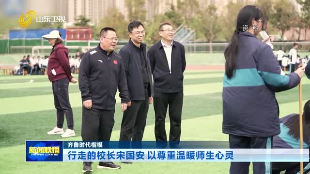 行走的校长宋国安 以尊重温暖师生心灵【齐鲁时代楷模】