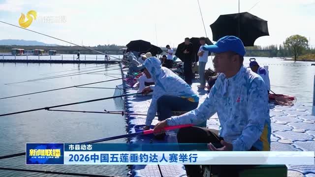 2026中国五莲垂钓达人赛举行【市县动态】