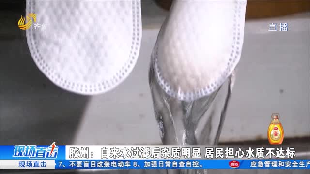 胶州：自来水过滤后杂质明显 居民担心水质不达标