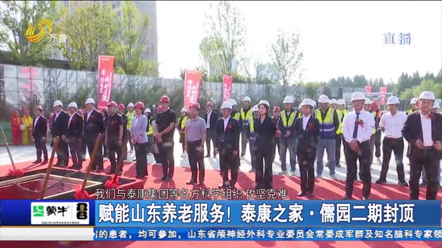 赋能山东养老服务！泰康之家·儒园二期封顶
