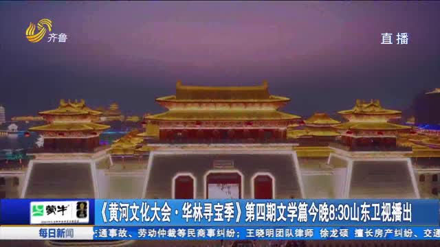 《黄河文化大会·华林寻宝季》第四期文学篇今晚8：30山东卫视播出