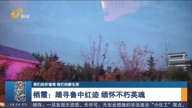 【我们的价值观 我们的新生活】栖霞：踏寻鲁中红迹 缅怀不朽英魂