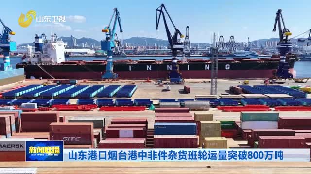 山东港口烟台港中非件杂货班轮运量突破800万吨