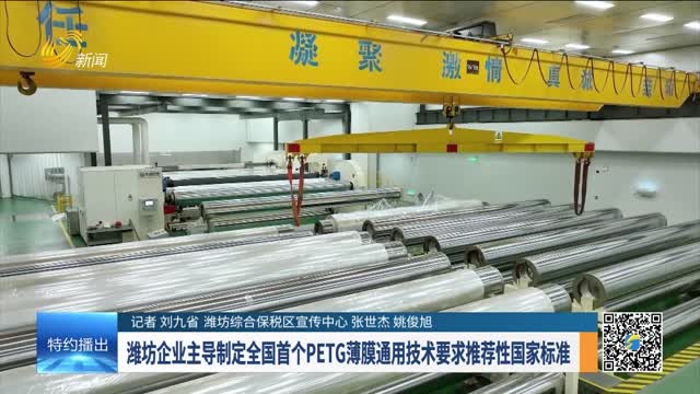 【抓落实 求突破 拼经济】潍坊企业主导制定全国首个PETG薄膜通用技术要求推荐性国家标准