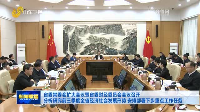 省委常委会扩大会议暨省委财经委员会会议召开 分析研究前三季度全省经济社会发展形势 安排部署下步重点工作任务