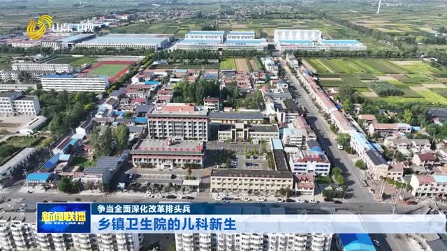 乡镇卫生院的儿科新生【争当全面深化改革排头兵】