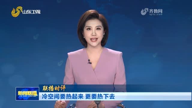 冷空间要热起来 更要热下去【联播时评】